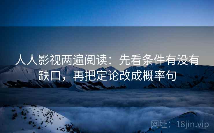 人人影视两遍阅读：先看条件有没有缺口，再把定论改成概率句