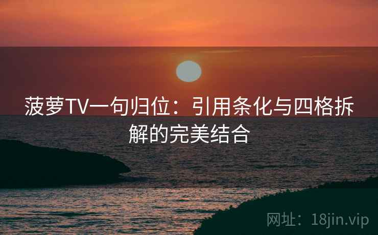 菠萝TV一句归位：引用条化与四格拆解的完美结合