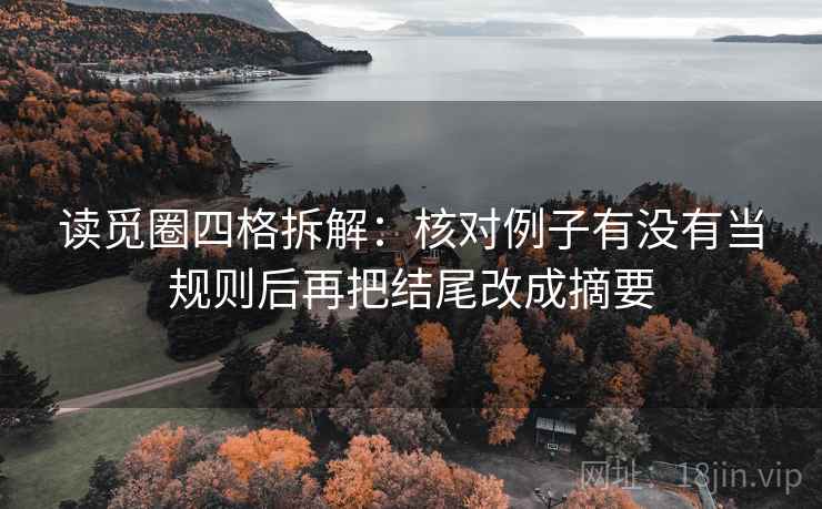 读觅圈四格拆解：核对例子有没有当规则后再把结尾改成摘要