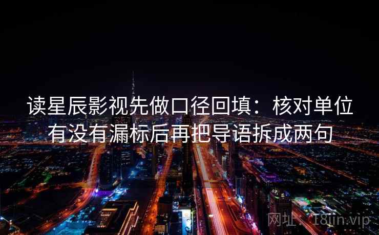 读星辰影视先做口径回填：核对单位有没有漏标后再把导语拆成两句