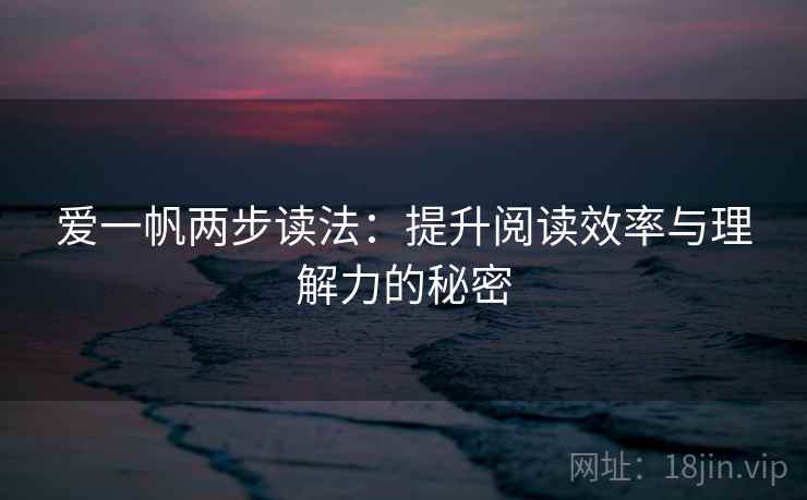 爱一帆两步读法：提升阅读效率与理解力的秘密