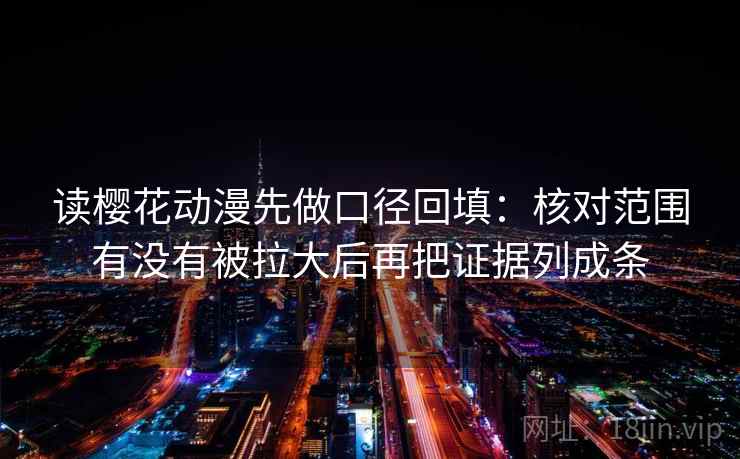 读樱花动漫先做口径回填：核对范围有没有被拉大后再把证据列成条