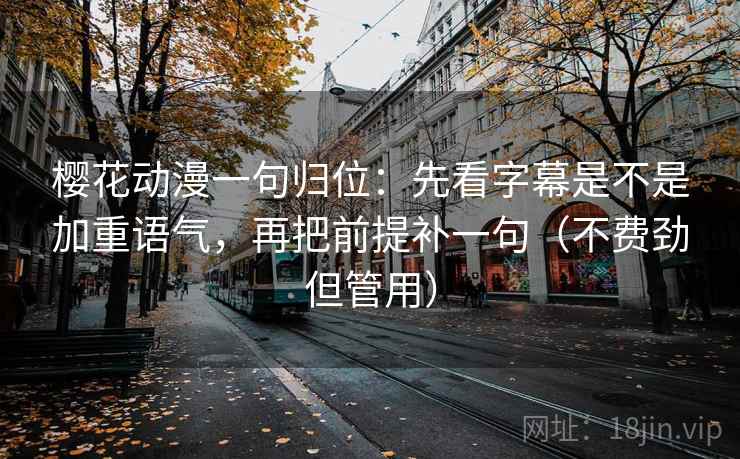 樱花动漫一句归位：先看字幕是不是加重语气，再把前提补一句（不费劲但管用）