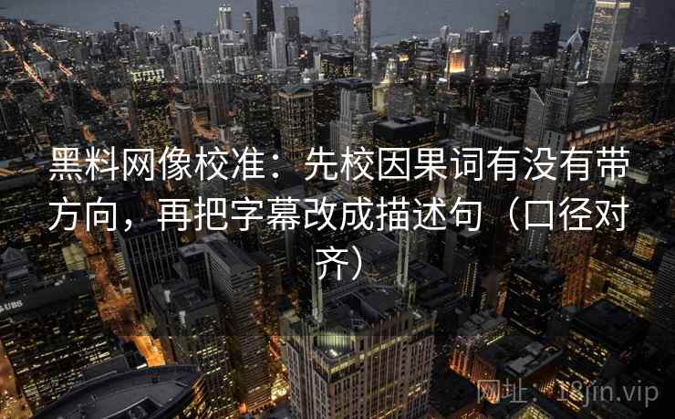 黑料网像校准：先校因果词有没有带方向，再把字幕改成描述句（口径对齐）