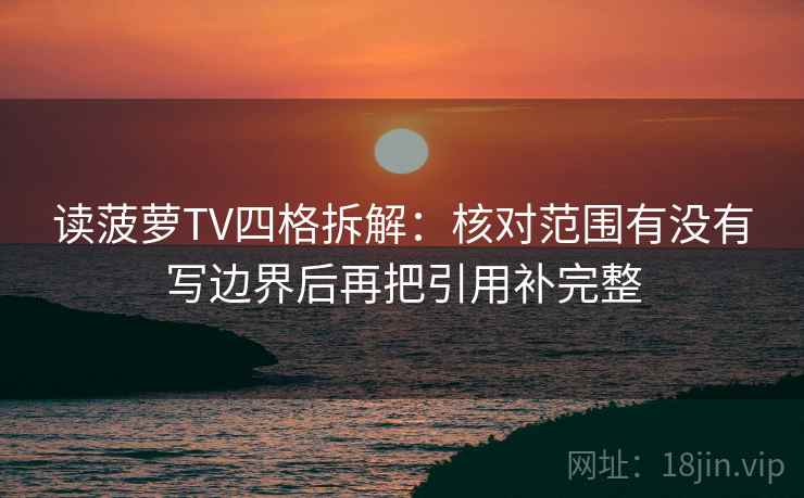 读菠萝TV四格拆解：核对范围有没有写边界后再把引用补完整