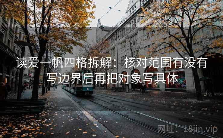 读爱一帆四格拆解：核对范围有没有写边界后再把对象写具体
