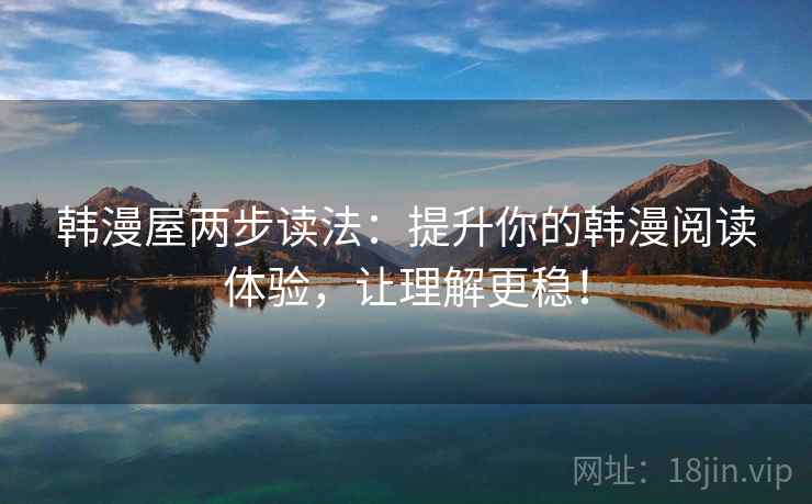 韩漫屋两步读法：提升你的韩漫阅读体验，让理解更稳！