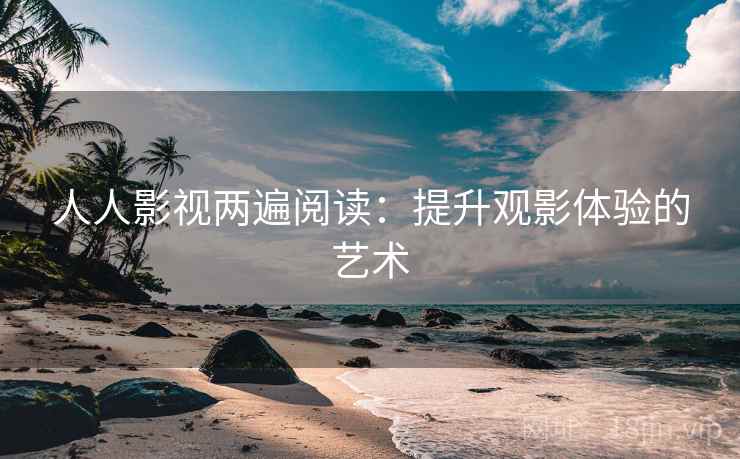 人人影视两遍阅读：提升观影体验的艺术