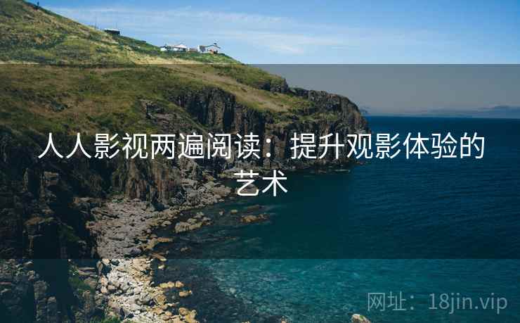人人影视两遍阅读：提升观影体验的艺术