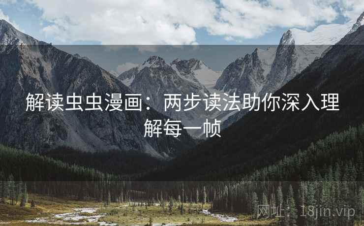 解读虫虫漫画:两步读法助你深入理解每一帧 解读虫虫漫画:两步读法助你深入理解每一帧