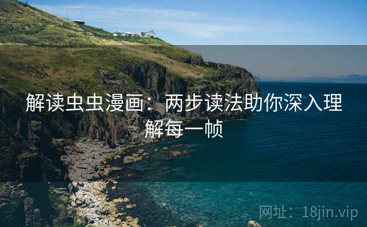 解读虫虫漫画:两步读法助你深入理解每一帧 解读虫虫漫画:两步读法助你深入理解每一帧