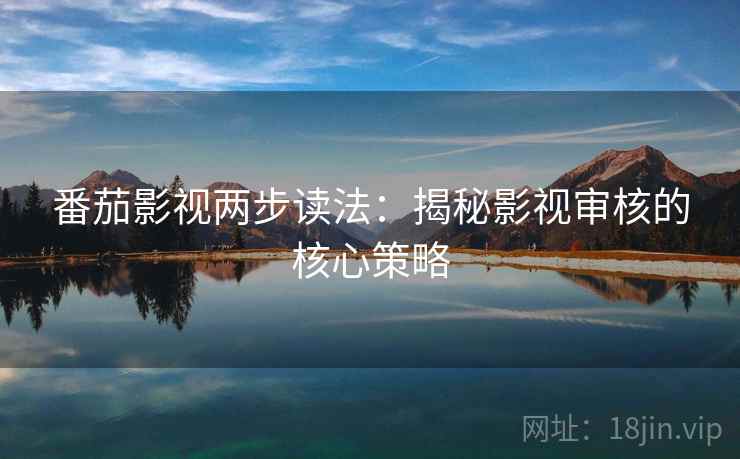 番茄影视两步读法：揭秘影视审核的核心策略