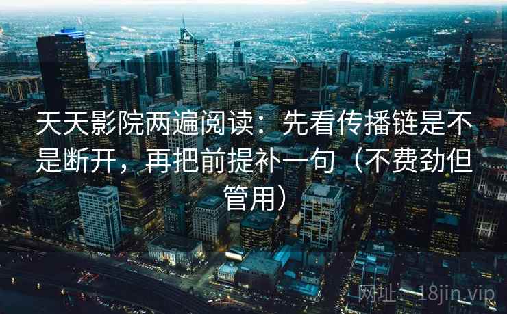 天天影院两遍阅读：先看传播链是不是断开，再把前提补一句（不费劲但管用）