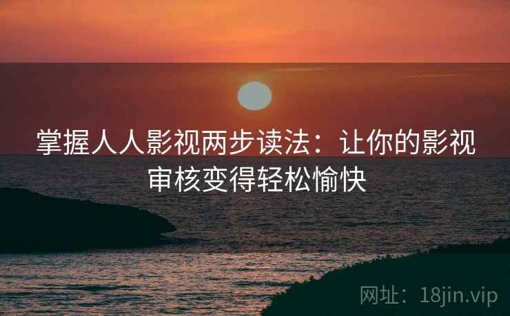 掌握人人影视两步读法：让你的影视审核变得轻松愉快