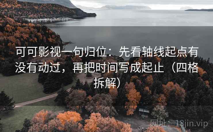 可可影视一句归位：先看轴线起点有没有动过，再把时间写成起止（四格拆解）