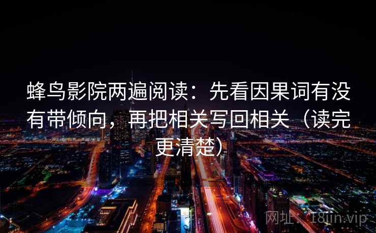 蜂鸟影院两遍阅读：先看因果词有没有带倾向，再把相关写回相关（读完更清楚）