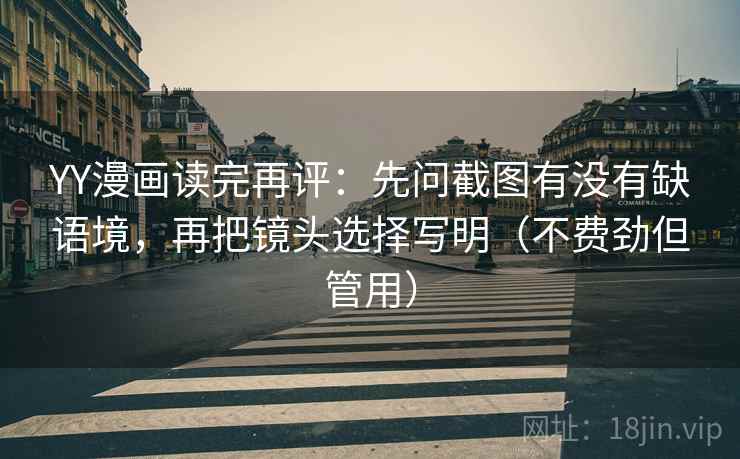 YY漫画读完再评：先问截图有没有缺语境，再把镜头选择写明（不费劲但管用）