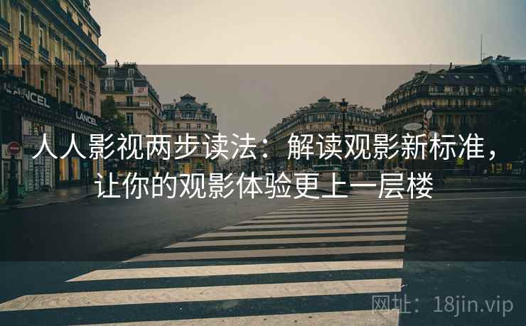 人人影视两步读法：解读观影新标准，让你的观影体验更上一层楼