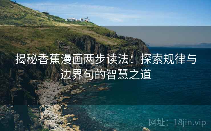 揭秘香蕉漫画两步读法：探索规律与边界句的智慧之道
