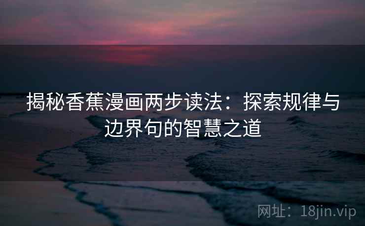 揭秘香蕉漫画两步读法：探索规律与边界句的智慧之道