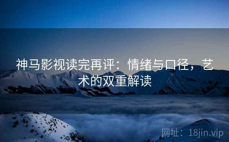 神马影视读完再评：情绪与口径，艺术的双重解读