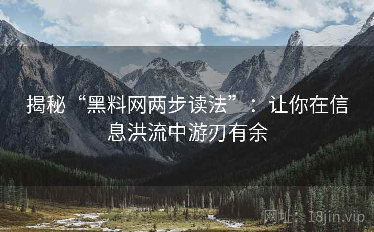 揭秘“黑料网两步读法”：让你在信息洪流中游刃有余