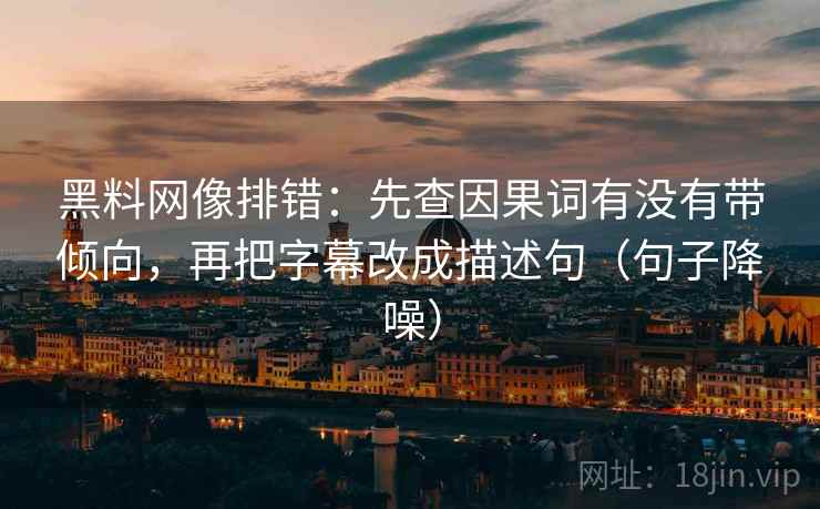 黑料网像排错：先查因果词有没有带倾向，再把字幕改成描述句（句子降噪）