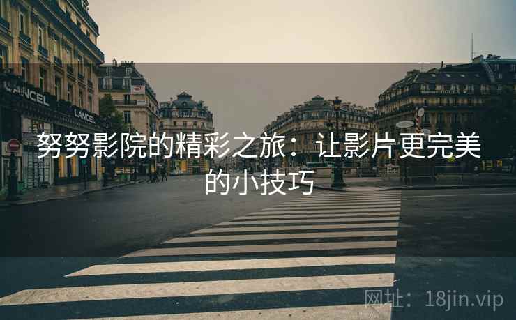 努努影院的精彩之旅：让影片更完美的小技巧