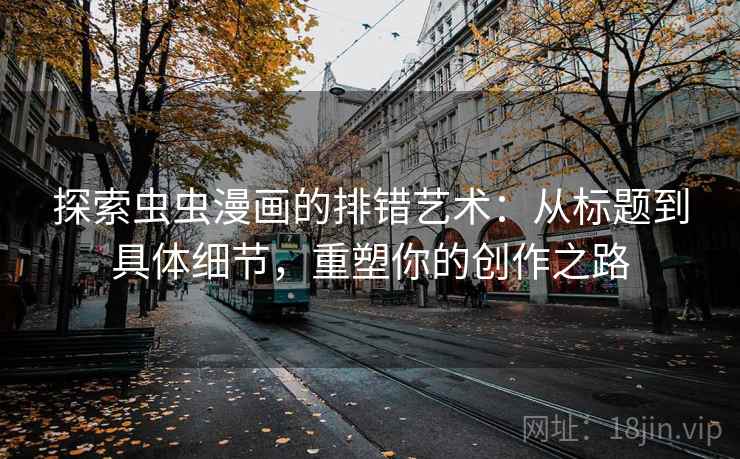 探索虫虫漫画的排错艺术：从标题到具体细节，重塑你的创作之路
