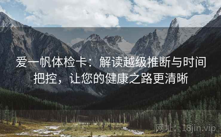 爱一帆体检卡：解读越级推断与时间把控，让您的健康之路更清晰
