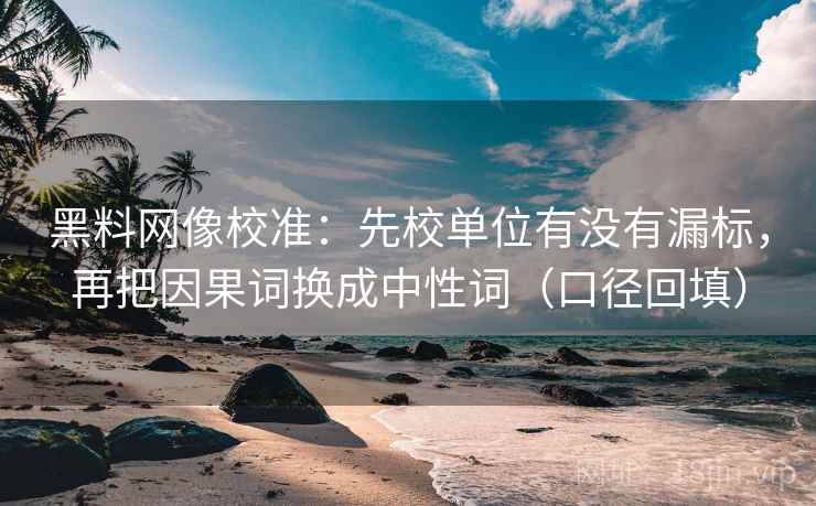 黑料网像校准：先校单位有没有漏标，再把因果词换成中性词（口径回填）