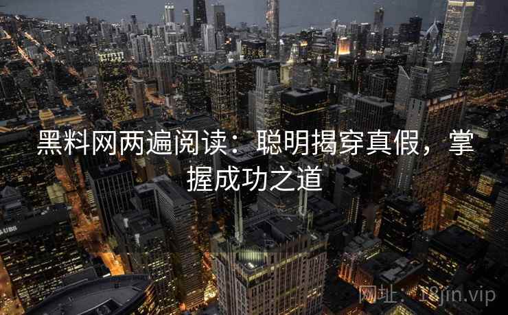 黑料网两遍阅读:聪明揭穿真假,掌握成功之道 黑料网两遍阅读:聪明揭穿真假,掌握成功之道