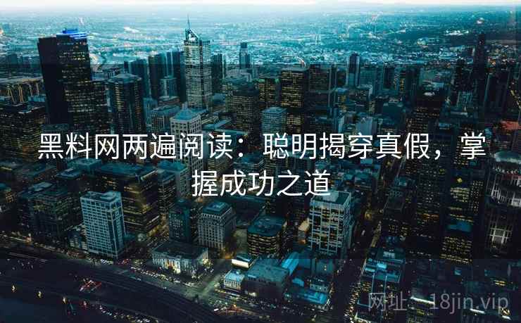 黑料网两遍阅读:聪明揭穿真假,掌握成功之道 黑料网两遍阅读:聪明揭穿真假,掌握成功之道