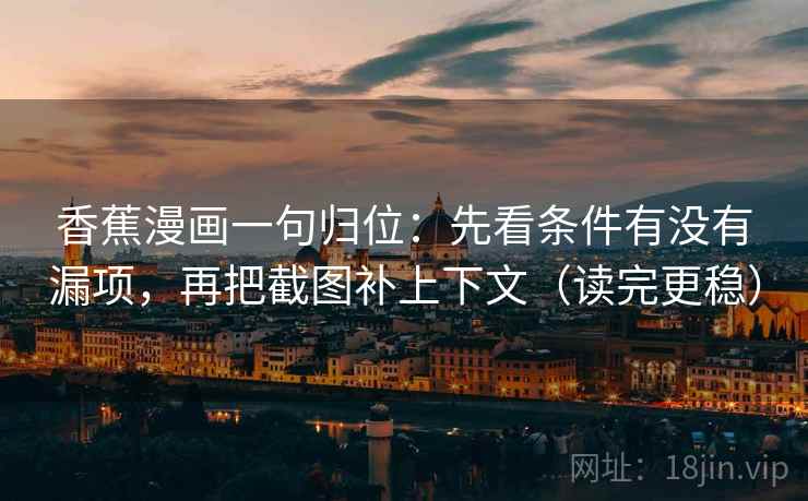 香蕉漫画一句归位：先看条件有没有漏项，再把截图补上下文（读完更稳）