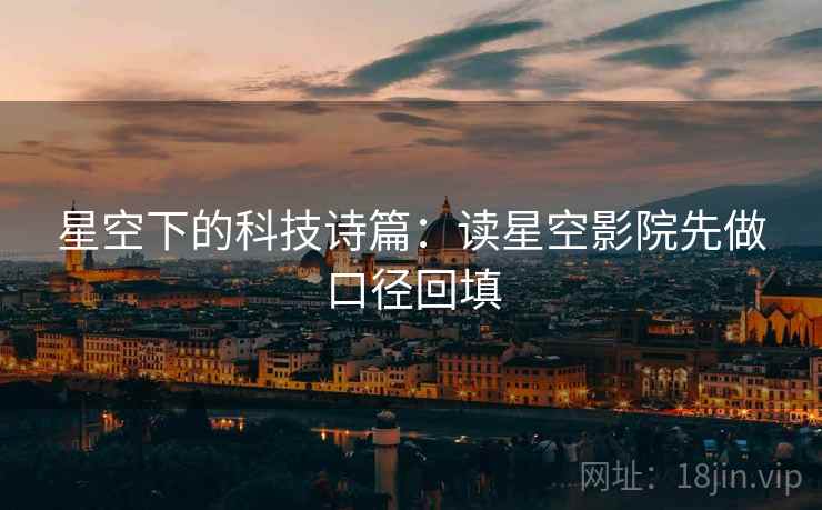 星空下的科技诗篇:读星空影院先做口径回填 星空下的科技诗篇:读星空影院先做口径回填
