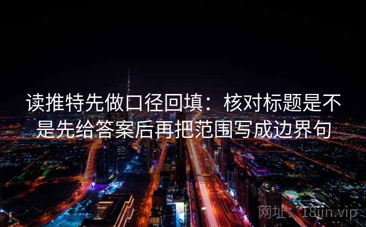 读推特先做口径回填：核对标题是不是先给答案后再把范围写成边界句