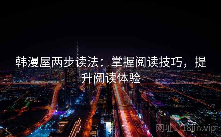韩漫屋两步读法:掌握阅读技巧,提升阅读体验 韩漫屋两步读法:掌握阅读技巧,提升阅读体验
