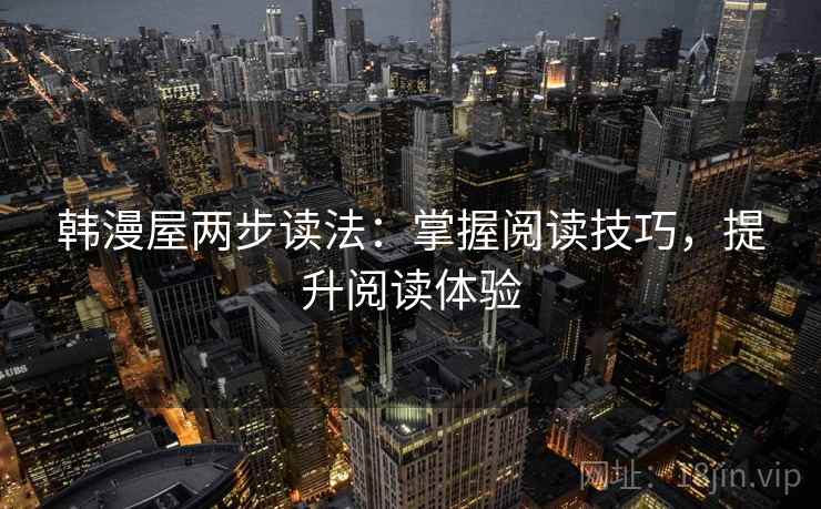韩漫屋两步读法:掌握阅读技巧,提升阅读体验 韩漫屋两步读法:掌握阅读技巧,提升阅读体验