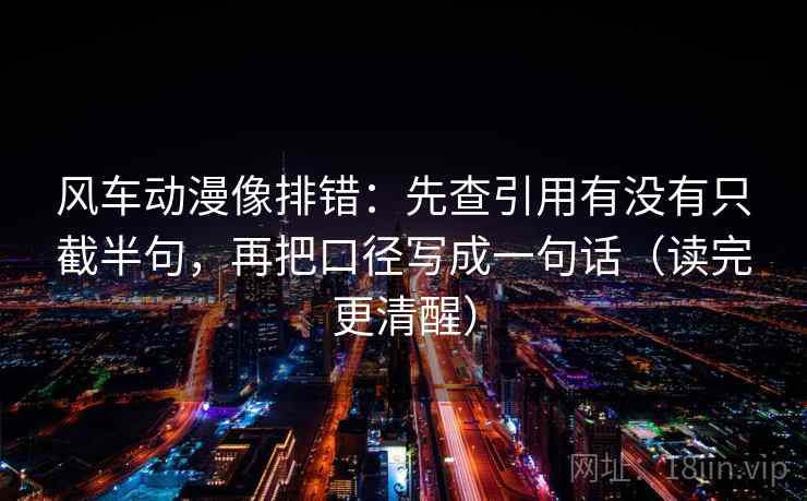 风车动漫像排错:先查引用有没有只截半句,再把口径写成一句话(读完更清醒) 风车动漫像排错:先查引用有没有只截半句,再把口径写成一句话(读完更清醒)