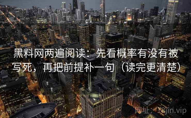黑料网两遍阅读：先看概率有没有被写死，再把前提补一句（读完更清楚）
