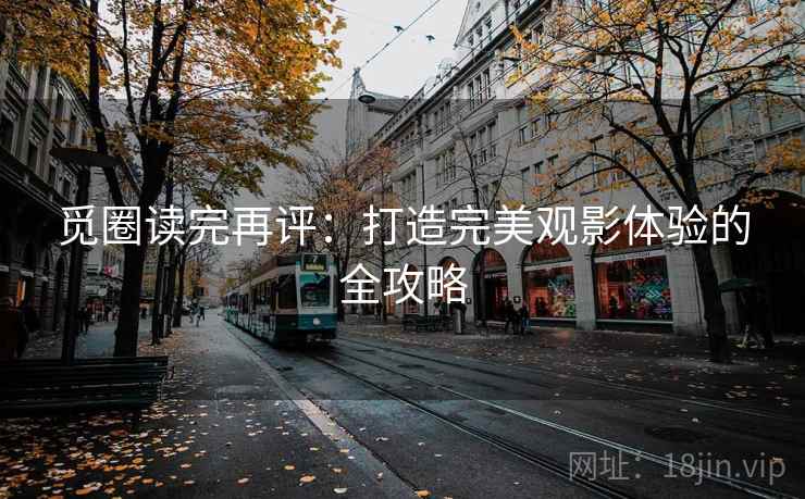 觅圈读完再评：打造完美观影体验的全攻略