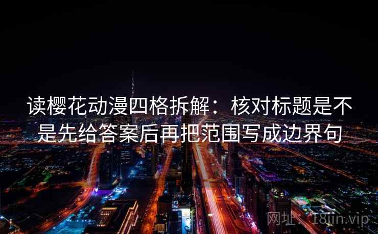 读樱花动漫四格拆解：核对标题是不是先给答案后再把范围写成边界句
