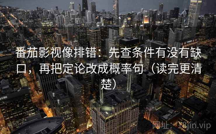 番茄影视像排错：先查条件有没有缺口，再把定论改成概率句（读完更清楚）