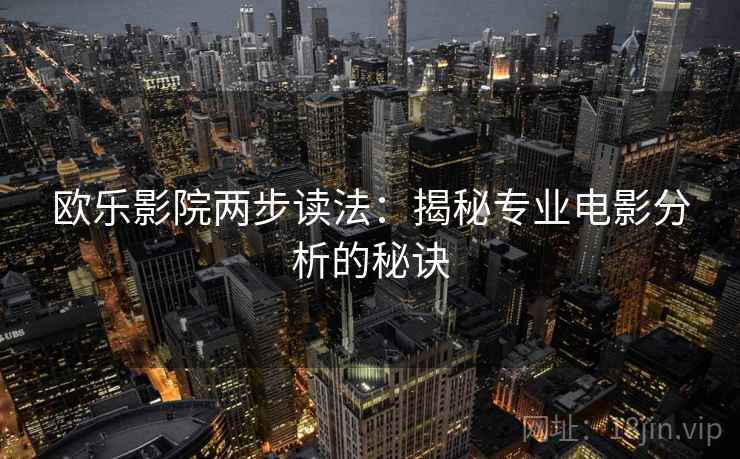 欧乐影院两步读法：揭秘专业电影分析的秘诀