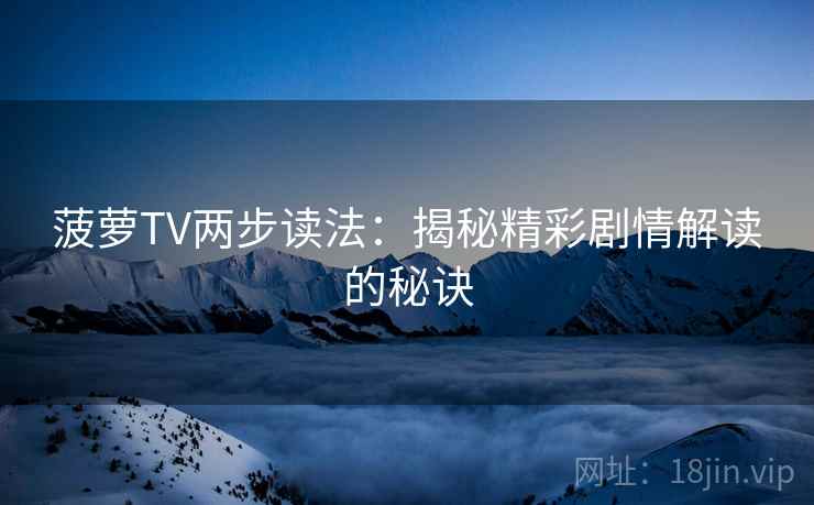 菠萝TV两步读法：揭秘精彩剧情解读的秘诀