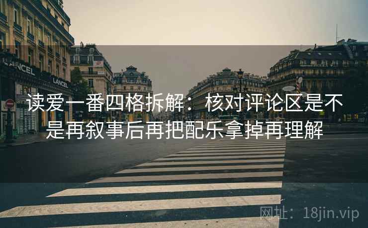 读爱一番四格拆解：核对评论区是不是再叙事后再把配乐拿掉再理解