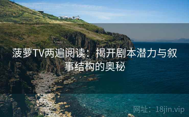 菠萝TV两遍阅读：揭开剧本潜力与叙事结构的奥秘