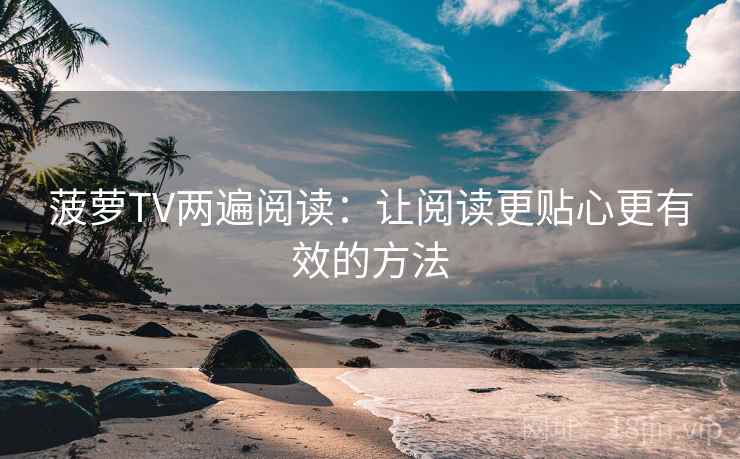 菠萝TV两遍阅读：让阅读更贴心更有效的方法