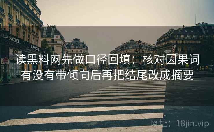 读黑料网先做口径回填：核对因果词有没有带倾向后再把结尾改成摘要