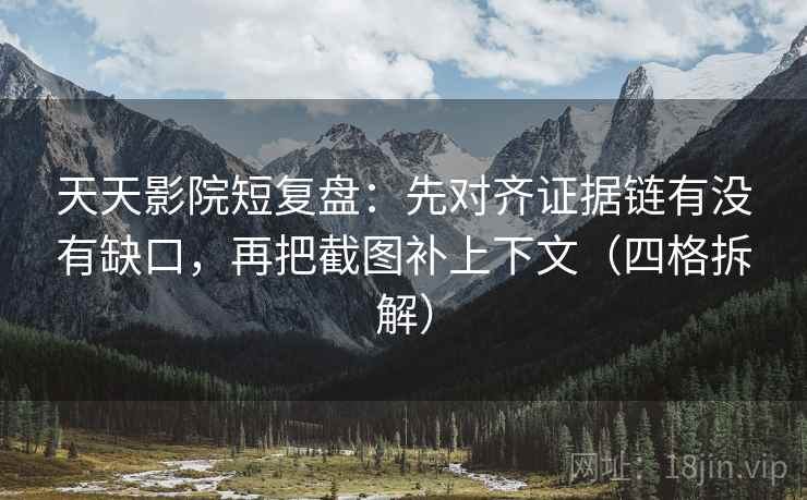 天天影院短复盘：先对齐证据链有没有缺口，再把截图补上下文（四格拆解）